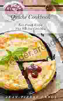 Quiche Cookbook: Easy French Recipes That You Just Can T Miss