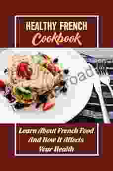 Healthy French Cookbook: Learn About French Food And How It Affects Your Health