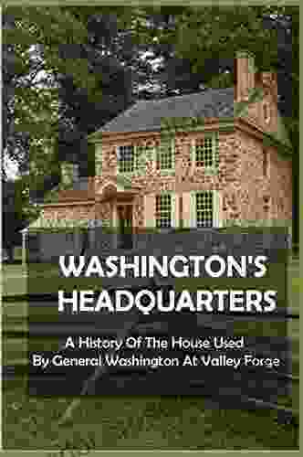 Washington s Headquarters: A History Of The House Used By General Washington At Valley Forge: Valley Forge National Park Facts