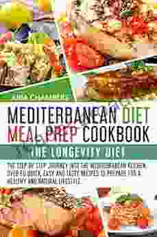 Mediterranean Diet Mel Prep Cookbook: The Longevity Diet The Step By Step Journey Into The Mediterranean Kitchen Over 60 Quick Easy And Tasty Recipes To Prepare For A Healthy And Natural Lifestyle