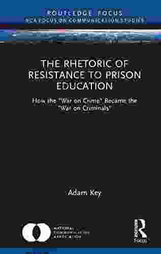 The Rhetoric Of Resistance To Prison Education: How The War On Crime Became The War On Criminals (NCA Focus On Communication Studies)