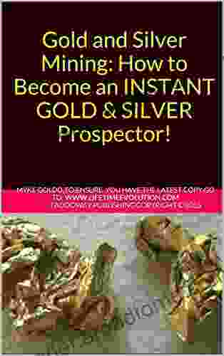 Gold and Silver Mining: How to Become an INSTANT GOLD SILVER Prospector