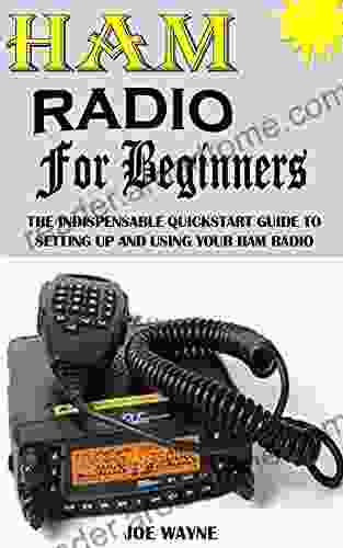 HAM RADIO FOR BEGINNERS: The Indispensable Quick Start Guide To Setting Up And Using Your Ham Radio