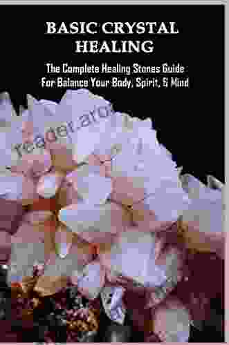 Basic Crystal Healing: The Complete Healing Stones Guide For Balance Your Body Spirit Mind