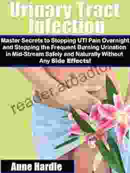 Urinary Tract Infection Master Secrets to Stopping UTI Pain Overnight and Stopping the Frequent Burning Urination in Mid Stream Safely and Naturally Without Any Side Effects