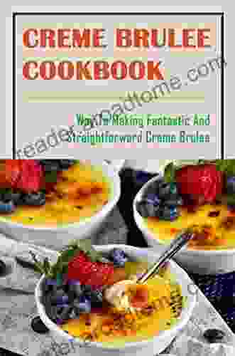 Creme Brulee Cookbook: Way To Making Fantastic And Straightforward Creme Brulee