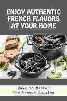 Enjoy Authentic French Flavors At Your Home: Ways To Master The French Cuisine